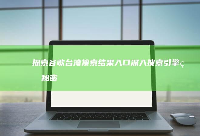 探索谷歌台湾搜索结果入口：深入搜索引擎的秘密